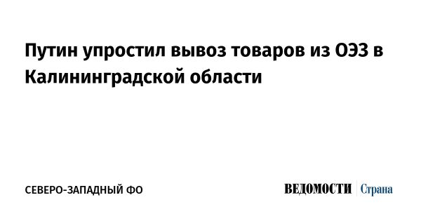 Путин подписал закон об упрощении вывоза товаров из Калининграда