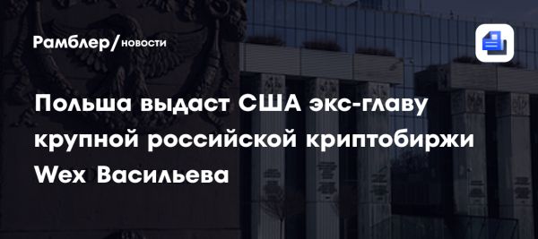 Польша согласовала экстрадицию Дмитрия Васильева главы Wex в США