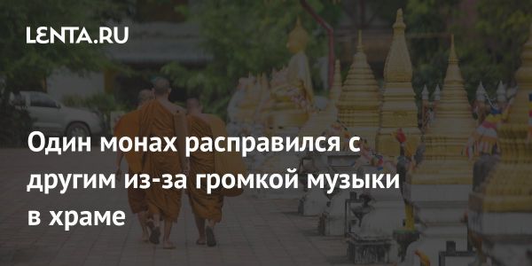 Трагедия в храме Таиланда возникла из-за громкой музыки