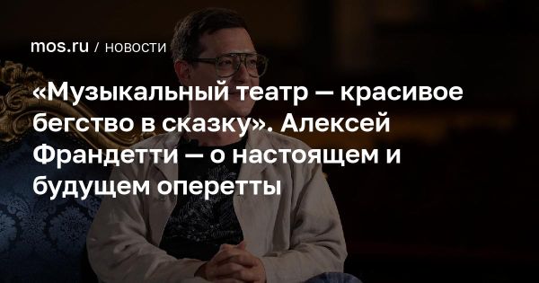 Алексей Франдетти о премьере Фиалки Монмартра и значении театра