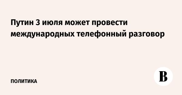 Путин может провести международный разговор 3 июля на форуме Сильные идеи для нового времени