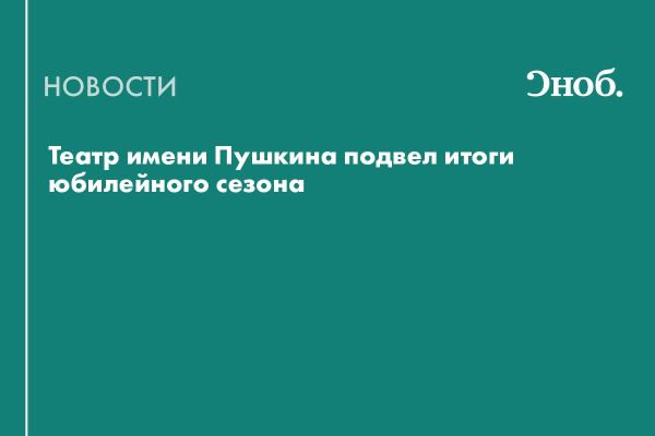 Юбилейный сезон Московского драматического театра им А.С. Пушкина