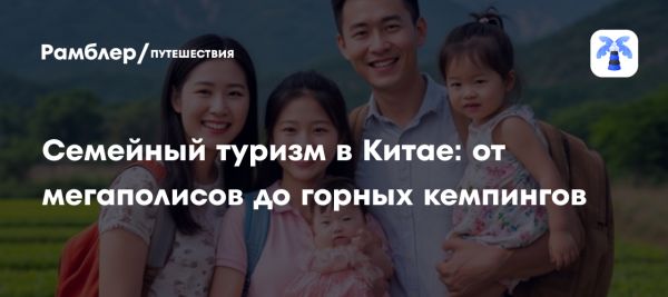 Семейные путешествия в Китае набирают популярность в 2025 году