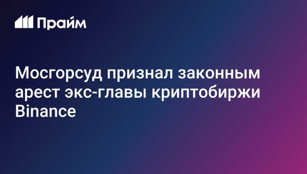 Мосгорсуд оставил в силе арест экс-руководителя Binance СНГ