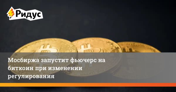 Запуск фьючерсов на биткоин на Московской бирже ожидает изменения законодательства