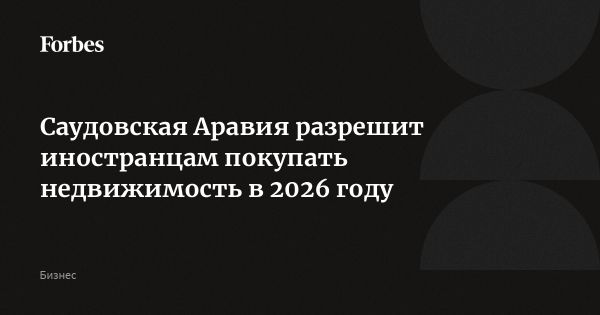 Саудовская Аравия откроет рынок недвижимости для иностранцев в 2026 году