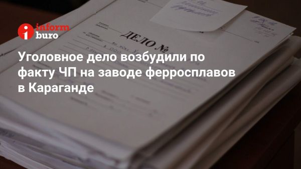 Уголовное дело после инцидента на заводе в Караганде