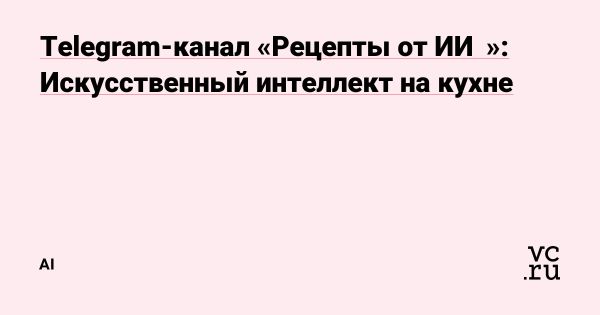 Кулинарные Эксперименты с ИИ в Рецептах