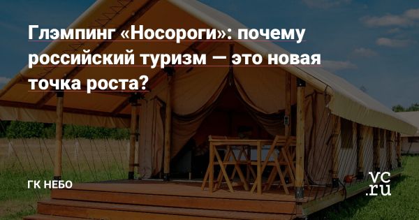 Глэмпинг Носороги новый взгляд на загородный отдых в России