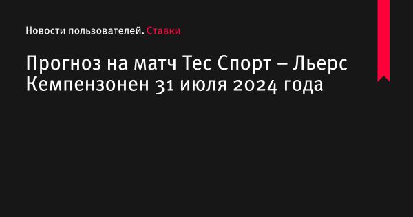 Анализ матча Тес Спорт против Льерс Кемпензонен 31 июля 2024