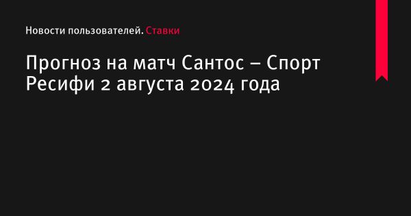 Прогноз матча Сантос против Спорт Ресифи 2 августа 2024 года