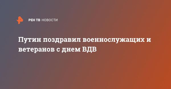 Путин поздравил ветеранов и военнослужащих воздушно-десантных войск с праздником