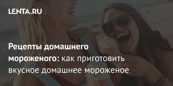 История и рецепты домашнего мороженого