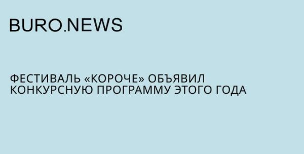 Фестиваль короткометражного и дебютного кино Короче презентует конкурсные работы 2023