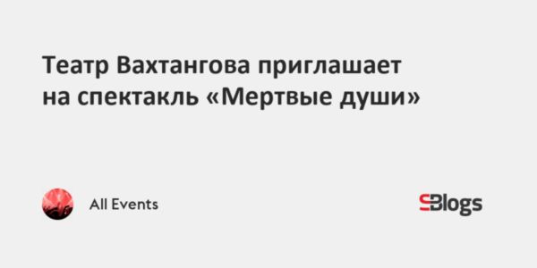 Спектакль Мертвые души в Театре имени Вахтангова