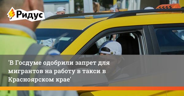 Запрет для мигрантов работать в такси и торговле алкоголем в Красноярском крае