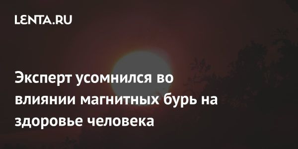 Как магнитные бури влияют на здоровье человека по мнению эксперта