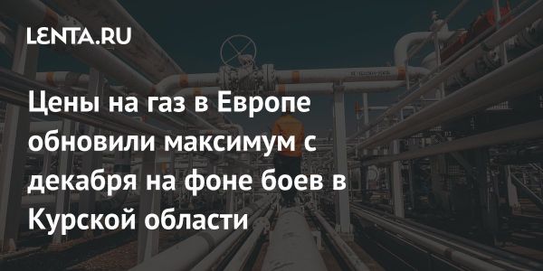 Цена газа в Европе достигла рекорда с начала декабря 2023 года