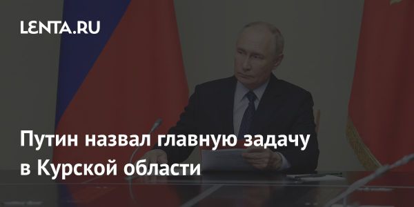 Путин обозначил приоритетные задачи для вооруженных сил в Курской области