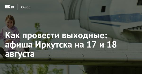 Интересные мероприятия в Иркутске на выходных 17 и 18 августа 2024 года