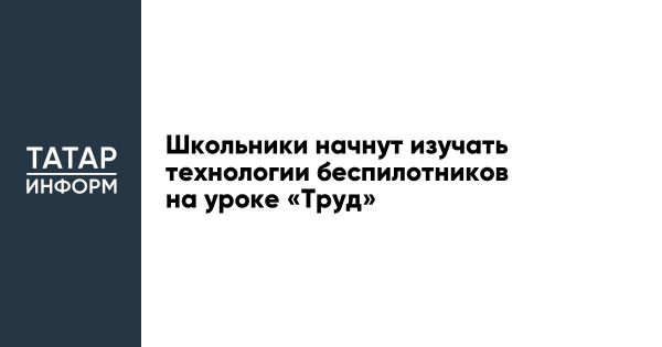 Новая программа по Труду в Татарстане включает БПЛА и безопасность