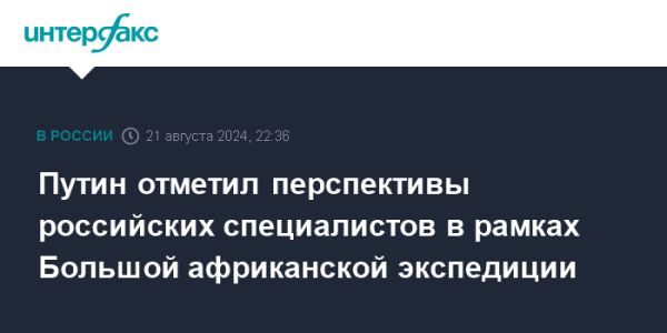 Путин поддерживает Большую африканскую экспедицию для улучшения продовольственной безопасности