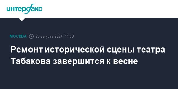 Завершение ремонта исторической сцены театра Олега Табакова к весне 2024 года