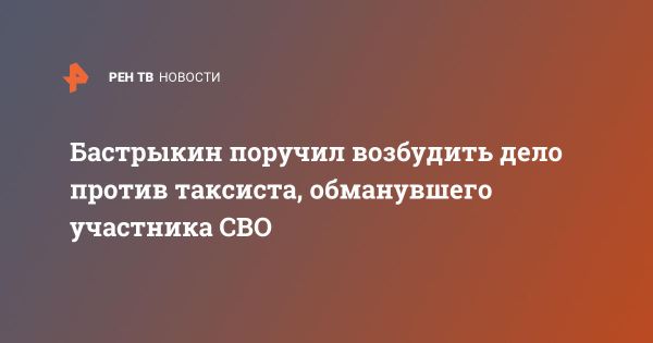 Бастрыкин инициирует уголовное дело против мошенника таксиста обманувшего военнослужащего