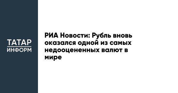 Рубль среди самых недооцененных валют мирового рынка