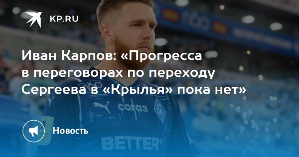 Иван Карпов развенчал слухи о переходе Сергеева в Крылья Советов