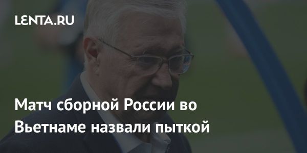 Геннадий Орлов критикует выездной матч сборной России во Вьетнаме