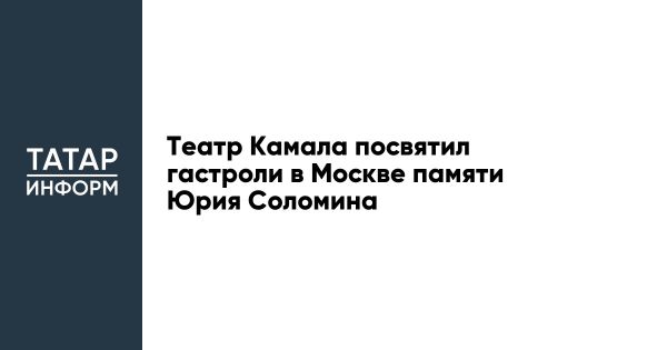 Гастроли Татарского театра в Москве посвящены памяти Юрия Соломина