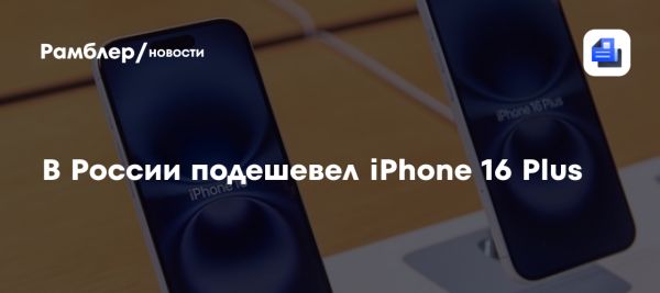 Смартфон iPhone 16 Plus в России стал доступнее на 48 процентов