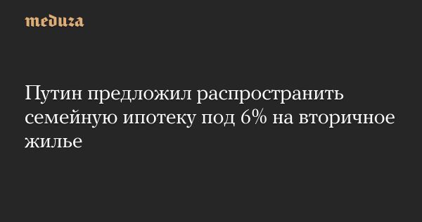 Инициатива Путина по льготной ипотеке на вторичном рынке жилья