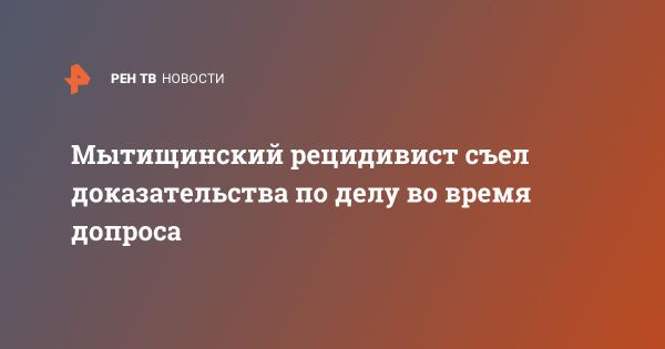 Рецидивист из Мытищ съел документы дела во время допроса