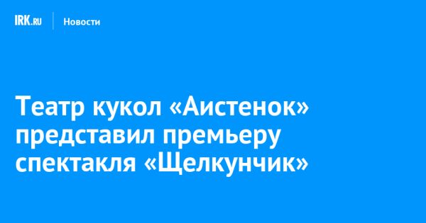 Премьера спектакля Щелкунчик в Иркутском театре кукол Аистенок