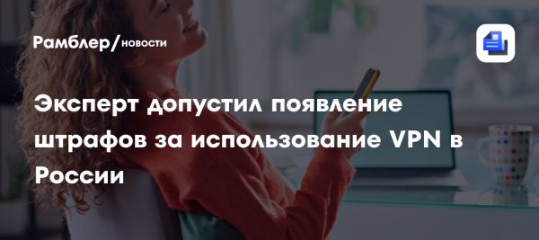 Обсуждение возможного введения штрафов за использование VPN в России