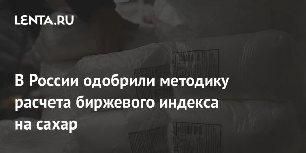 Рост объемов торгов сахаром в России и новая методика расчета биржевого индекса