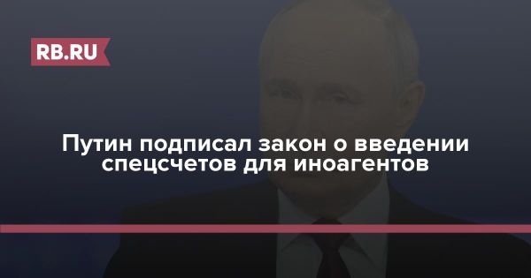 Путин подписал закон о специальных счетах для иноагентов