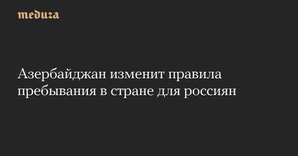 Изменения в правилах пребывания граждан России в Азербайджане