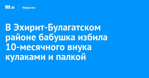 В Иркутской области бабушка жестоко обращалась с внуком