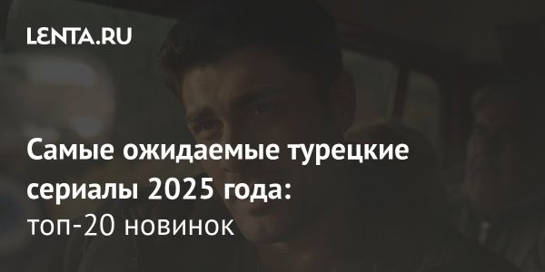 Турецкий кинематограф 2025 Советы по новым сериалам